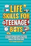 Life Skills for Teenage Boys: A Straightforward Guide to Smart Money Management, Solid Confidence, Healthy Living and Relationship Understanding for the Best Teen Years a Boy Can Have