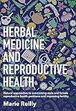 Herbal Medicine and Reproductive Health: Natural Approaches to Overcoming Male and Female Reproductive Health Problems and Improving Fertility