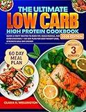 The Ultimate Low Carb High Protein Cookbook: Quick & Tasty Recipes to Burn Fat, Build Muscle, and Curb Cravings - 60 Day Plan for Easy Weight Loss, Strength & All-Day Energy