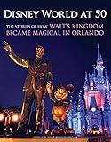 Disney World at 50: The Stories of How Walt's Kingdom Became Magic in Orlando