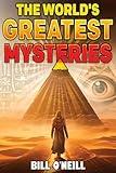 The World's Greatest Mysteries: Investigating Our World's Most Fascinating Secrets And Unsolved Mysteries