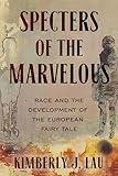 Specters of the Marvelous: Race and the Development of the European Fairy Tale (The Donald Haase Series in Fairy-Tale Studies)