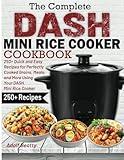The Complete DASH Mini Rice Cooker Cookbook: 250+ Quick and Easy Recipes for Perfectly Cooked Grains, Meals, and More Using Your DASH Mini Rice Cooker