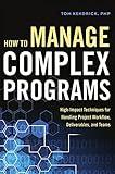 How to Manage Complex Programs: High-Impact Techniques for Handling Project Workflow, Deliverables, and Teams