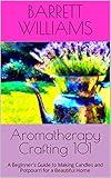 Aromatherapy Crafting 101: A Beginner's Guide to Making Candles and Potpourri for a Beautiful Home (Scented Creations: The Art of Handcrafted Soap Making)