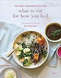 What to Eat for How You Feel: The New Ayurvedic Kitchen - 100 Seasonal Recipes