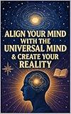 Align Your Mind With the Universal Mind & Create Your Reality (Beyond the Veil: A New Age Spirituality Series)