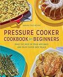 Pressure Cooker Cookbook for Beginners: Make the Most of Your Appliance and Enjoy Super Easy Meals