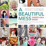 A Beautiful Mess Photo Idea Book: 95 Inspiring Ideas for Photographing Your Friends, Your World, and Yourself