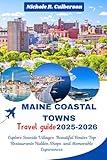 MAINE COASTAL TOWNS TRAVEL GUIDE 2025-2026: A Complete Map and Picture to Seaside Villages Scenic Byways Top Restaurants Unique Shops and Memorable Experiences