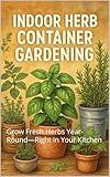 Indoor Herb Container Gardening: Grow Fresh Herbs Year-Round—Right in Your Kitchen