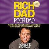 Rich Dad Poor Dad: What the Rich Teach Their Kids About Money - That the Poor and Middle Class Do Not!