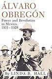Alvaro Obregón: Power and Revolution in Mexico, 1911-1920