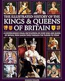 Illustrated History of Kings & Queens of Britain: A Visual Encyclopedia of Every King and Queen of Britain, from Saxon Times through the Tudors and Stuarts to Today.