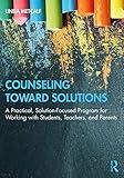 Counseling Toward Solutions: A Practical, Solution-Focused Program for Working with Students, Teachers, and Parents