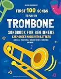 First 100 Songs to Play on Trombone I Songbook for Beginners: Easy Sheet Music with Letters I Level 1 I Big Book for Kids Teens Adults I Teachers and ... 100 Songs Series: Easy Music for Beginners)