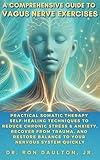 A Comprehensive Guide to Vagus Nerve Exercises: Practical Somatic Therapy Self-Healing Techniques to Reduce Chronic Stress & Anxiety, Recover from Trauma, ... Sleep and Stress Relief Collection)