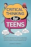 CRITICAL THINKING FOR TEENS: 5 Secrets to Manage Peer Pressure, Make Smart Choices, Use Social Media Safely & Problem-Solve like a Pro to Build a Strong Foundation for Life