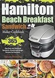 Hamilton Beach Breakfast Sandwich Maker Cookbook: 365-Day Easy and Delicious Sandwich, Omelet and Burger Recipes for Everyone.