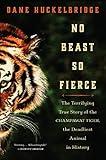 No Beast So Fierce: The Terrifying True Story of the Champawat Tiger, the Deadliest Man-Eater in History