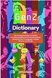 The Gen Z Dictionary: The Comprehensive A-Z Guide to Understanding and Communicating Using the Gen Z Language, Slangs, Memes and Emojis