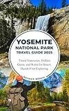 Yosemite National Park Travel Guide 2025: Timed Itineraries, Hidden Gems, and Rules for Smart, Hassle-Free Exploring