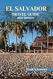 EL SALVADOR TRAVEL GUIDE 2024 EDITION : Discover the Soul of Central America: Your Ultimate Companion to El Salvador's Rich Heritage, Hidden Treasures, ... (Frank K Knowles Destination Guide)