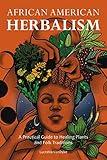 African American Herbalism: A Practical Guide to Healing Plants and Folk Traditions