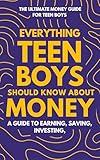 Everything Teen Boys Should Know About Money: A Guide to Earning, Saving, Investing, and Building Financial Independence