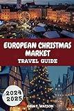 European Christmas Markets Travel Guide 2024-2025: Explore Top Holiday Destinations, Local Traditions, Seasonal Treats, Unique Gifts and Practical Tips for an Unforgettable Festive Adventure.