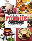 THE EVERYTHING FONDUE COOKBOOK: From Savory Ale-Spiked Cheddar Fondue to Sweet Chocolate Peanut Butter Fondue, 100 Recipes for Fondue