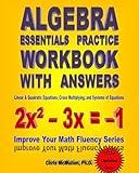 Algebra Essentials Practice Workbook with Answers: Linear & Quadratic Equations, Cross Multiplying, and Systems of Equations: Improve Your Math Fluency Series