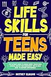 Life Skills for Teens Made Easy: The Ultimate Guide to Manage Money, Tackle Basic Cooking, Handle Simple Home Maintenance, And Master Time Management To Empower Independence