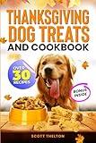 THANKGIVING DOG TREATS AND COOKBOOK: 30+ Easy Holiday-Themed Dog Treats & Homemade Food Recipes Suitable For Thanksgiving Day And Special Occasions With Your Furry Friend.