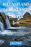 ICELAND AND GREENLAND TRAVEL GUIDE 2024-2025: A Comprehensive Guide to Everything you Need to Know about Iceland and Greenland, Essential Tips for Exploring Iceland & Greenland and Planning Your Trip