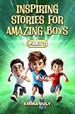 Inspiring Stories for Amazing Boys: A Motivational Book on Courage, Confidence, Friendship, Perseverance, and Kindness for Young Readers - Part 2 (Inspiring Stories for Boys)