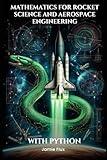 Mathematics for Rocket Science and Aerospace Engineering: Mastering the Rocket Equation and Propulsion Calculations with Python (Mastering Space ... for Rocket Science and Aerospace Engineering)