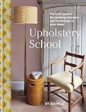 Upholstery School: Practical Projects for Updating Furniture and Furnishings in Your Home