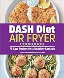 DASH Diet Air Fryer Cookbook: 75 Easy Recipes for a Healthier Lifestyle