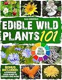 Edible Wild Plants 101: A North American Guide to Easily Identify the Safest Wild Food among Leaves, Flowers, Roots, Berries, and Mushrooms, with Detailed Color Photos | Includes Delicious Recipes