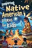 Inspiring Native American Stories for Kids: Captivating Tales of Tradition, Wisdom, and Resilience to Nurture Cultural Appreciation and Empathy