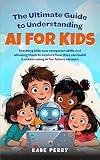 THE ULTIMATE GUIDE TO UNDERSTANDING AI FOR KIDS: TEACHING KIDS NEW COMPUTER SKILLS AND ALLOWING THEM TO EXPLORE HOW THEY CAN BUILD & CREATE WITH AI FOR FUTURE CAREERS (STEM MADE SIMPLE FOR KIDS)