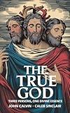 The True God: Three Persons, One Divine Essence (Grapevine Press)