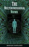 The Multidimensional Matrix: Escape The Matrix Control System by Detaching from The Source and Living By FreeWill