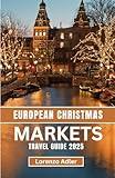 EUROPEAN CHRISTMAS MARKETS TRAVEL GUIDE 2025: Discover Festive Traditions, Holiday Treats, and Must-Visit Seasonal Destinations