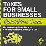 Taxes for Small Businesses QuickStart Guide - Understanding Taxes for Your Sole Proprietorship, Startup, & LLC