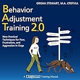 Behavior Adjustment Training 2.0: New Practical Techniques for Fear, Frustration, and Aggression: New Practical Techniques for Fear, Frustration, and Aggression in Dogs