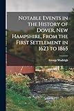 Notable Events in the History of Dover, New Hampshire, From the First Settlement in 1623 to 1865