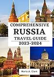 COMPREHENSIVE RUSSIA TRAVEL GUIDE 2023-2024: Unveiling the soul of the motherland, Untold Stories, and Cultural Marvels of Russia's Rich Tapestry (UPDATED ULTIMATE TRAVEL GUIDE)