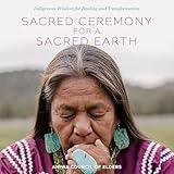 Sacred Ceremony for a Sacred Earth: Indigenous Wisdom for Healing and Transformation